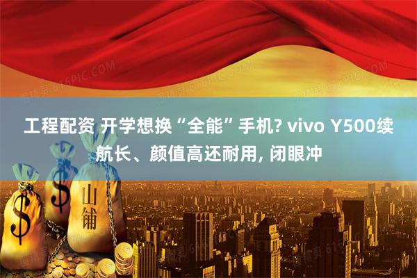 工程配资 开学想换“全能”手机? vivo Y500续航长、颜值高还耐用, 闭眼冲