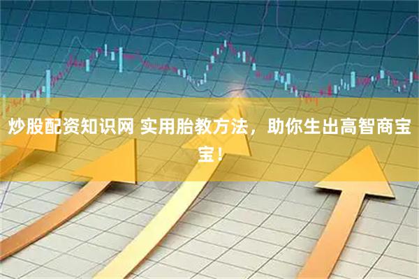 炒股配资知识网 实用胎教方法，助你生出高智商宝宝！